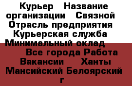 Курьер › Название организации ­ Связной › Отрасль предприятия ­ Курьерская служба › Минимальный оклад ­ 33 000 - Все города Работа » Вакансии   . Ханты-Мансийский,Белоярский г.